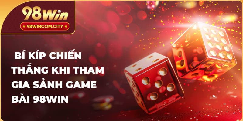 Bí kíp chiến thắng khi tham gia sảnh game bài 98Win