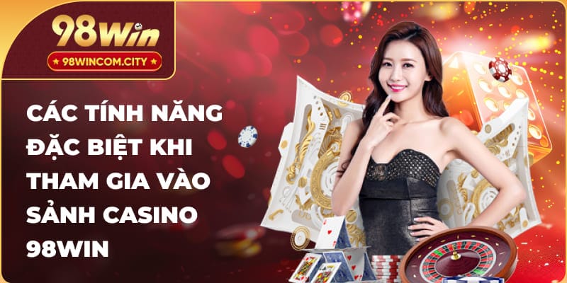 Các tính năng đặc biệt khi tham gia vào sảnh Casino 98Win