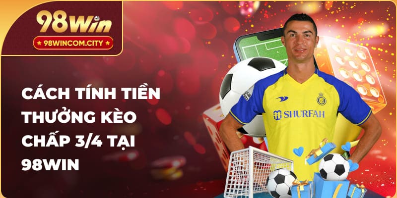 Cách Tính Tiền Thưởng Kèo Chấp 3/4 tại 98win