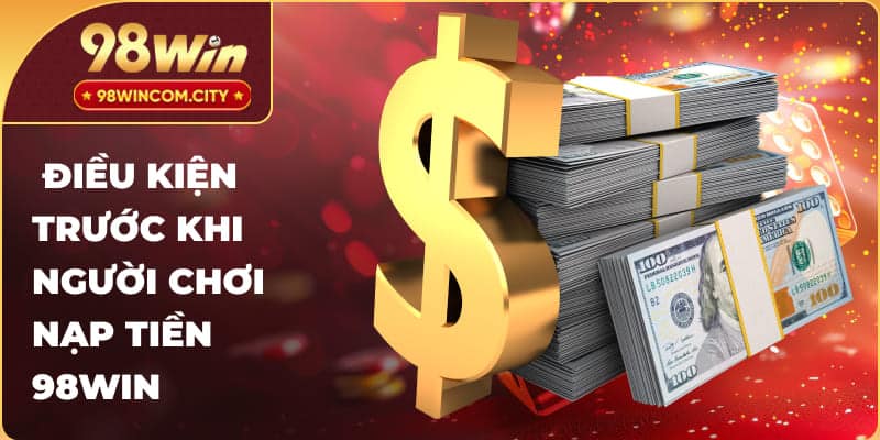 Điều kiện trước khi người chơi nạp tiền 98Win
