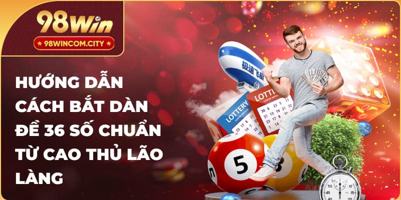 Hướng dẫn cách bắt dàn đề 36 số chuẩn từ cao thủ lão làng