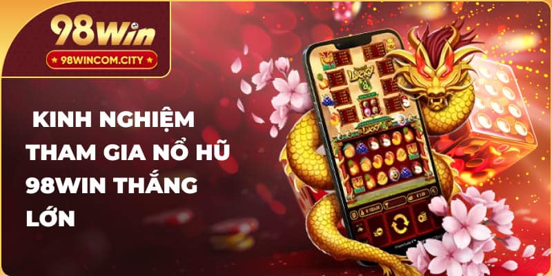 Kinh nghiệm tham gia nổ hũ 98WIN thắng lớn