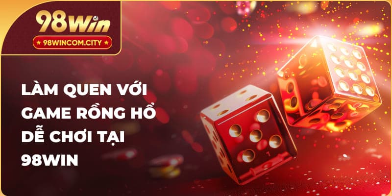 Làm quen với game Rồng Hổ dễ chơi tại 98WIN