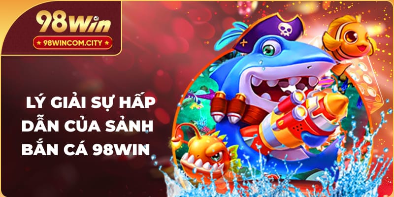 Lý giải sự hấp dẫn của sảnh bắn cá 98Win
