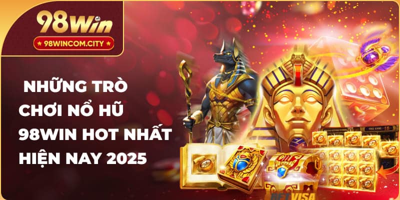 Những trò chơi nổ hũ 98WIN hot nhất hiện nay 2025