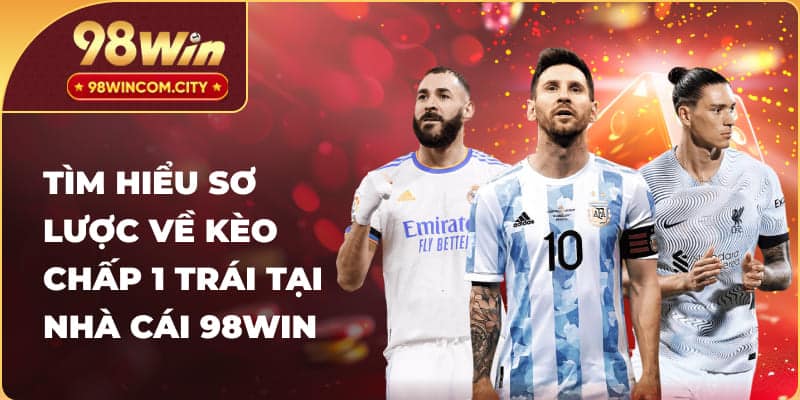 Tìm hiểu sơ lược về kèo chấp 1 trái tại nhà cái 98WIN