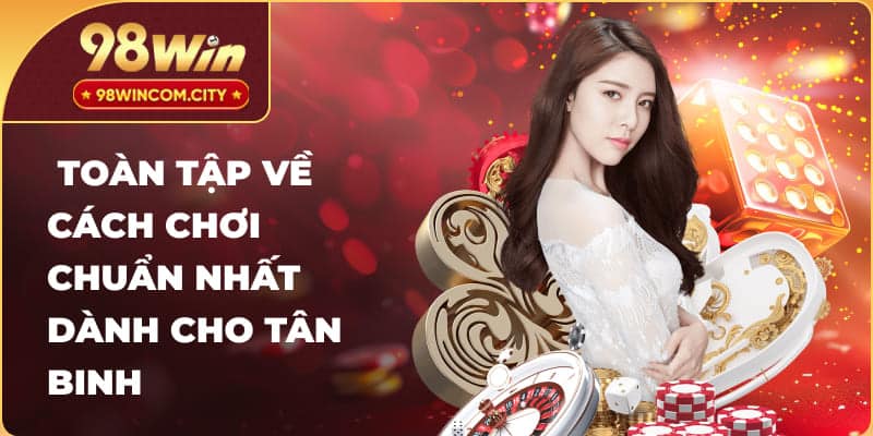 Toàn tập về cách chơi chuẩn nhất dành cho tân binh