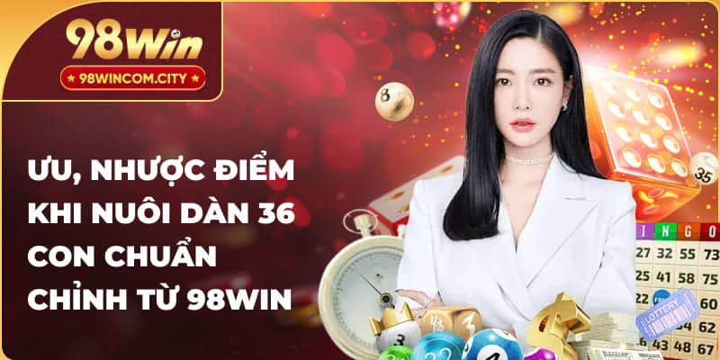 Ưu, nhược điểm khi nuôi dàn 36 con chuẩn chỉnh từ 98WIN